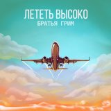 Скачать песню Братья Грим - Лететь высоко