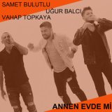 Скачать песню Samet Bulutlu & Vahap Topkaya & Uğur Balcı - Annen Evde mi