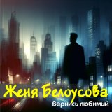 Скачать песню Женя Белоусова - Вернись любимый