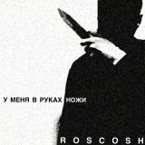 Песня ROSCOSH - У меня в руках ножи