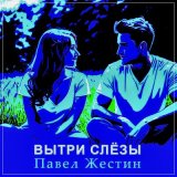 Песня Павел Жестин - Вытри слезы