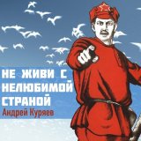 Песня Андрей Куряев - Не живи с нелюбимой страной