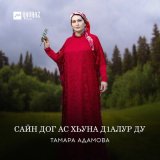 Песня Тамара Адамова - Сайн дог ас хьуна дlалур ду