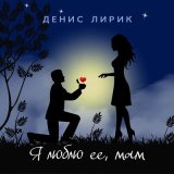 Песня Денис Лирик - Я люблю её, мам