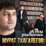 Песня Мурат Тхагалегов - А ты рыдаешь