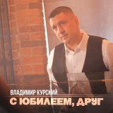 Песня Владимир Курский - С юбилеем, друг