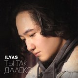 Песня Ilyas - Ты так далеко