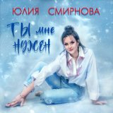 Песня Юлия Смирнова - Ты мне нужен