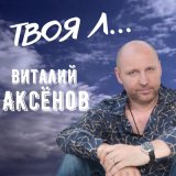 Песня Виталий Аксёнов - Твоя Л...