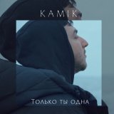 Песня Kamik - Только ты одна