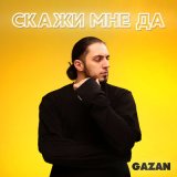 Песня Gazan - СКАЖИ МНЕ ДА