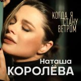 Песня Наташа Королёва - Когда я стану ветром