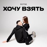 Песня RIOT98 - Хочу взять